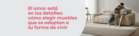 El amor está en los detalles: cómo elegir muebles que se adapten a tu forma de vivir - Bylmo