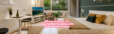 Micro-luxury: Cómo lograr que un apartamento pequeño se vea lujoso y espacioso